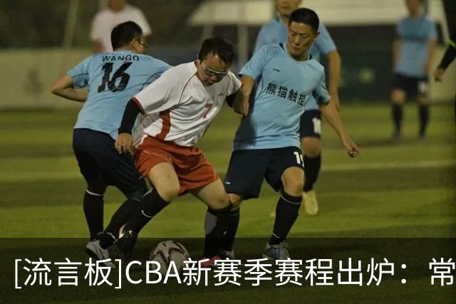 [流言板]CBA新赛季赛程出炉：常规赛共46轮，10月16日正式开赛